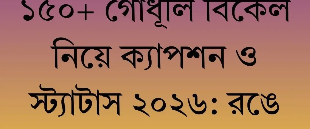 ১৫০+ গোধূলি বিকেল নিয়ে ক্যাপশন ও স্ট্যাটাস    ২০২৬: রঙে মাখা অনুভূতি