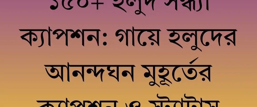 ১৫০+ হলুদ সন্ধ্যা ক্যাপশন: গায়ে হলুদের আনন্দঘন মুহূর্তের ক্যাপশন ও স্ট্যাটাস ২০২৬
